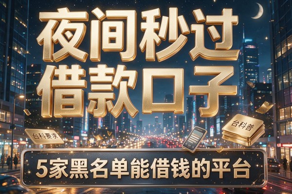 夜间秒过借款口子，阐述5家黑名单能借钱的平台