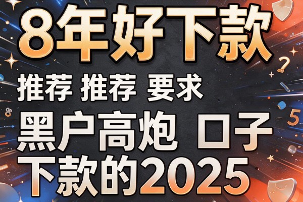 8年好下款，推荐五个黑户高炮口子下款的2025