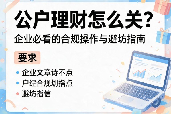 公户理财怎么关？企业必看的合规操作与避坑指南