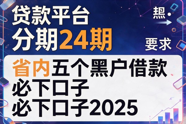 贷款平台分期24期，省内五个黑户借款必下口子2025