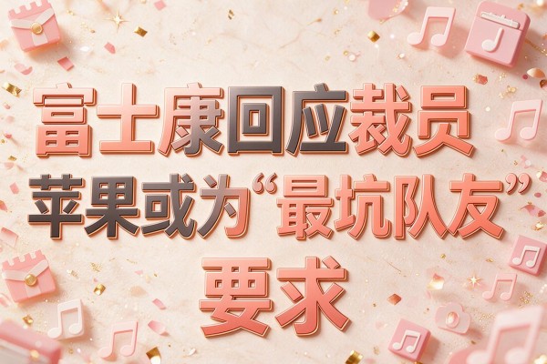 富士康回应裁员 苹果或为“最坑队友”