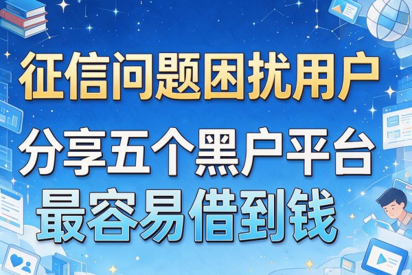 征信问题困扰用户，分享五个黑户平台最容易借到钱