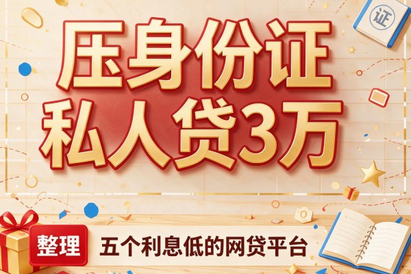 压身份证私人贷3万，整理五个利息低的网贷平台