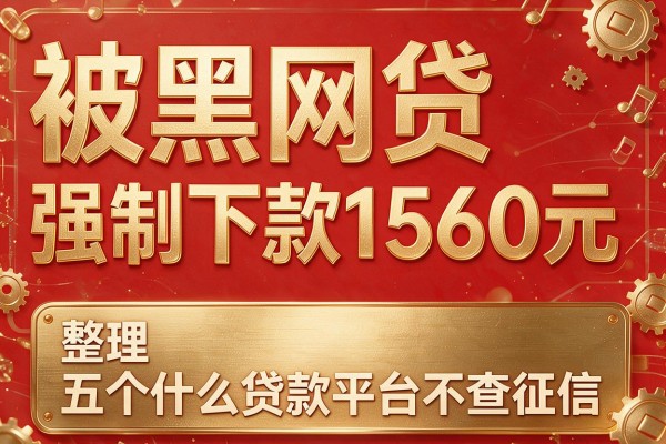 被黑网贷强制下款1560元，整理五个什么贷款平台不查征信