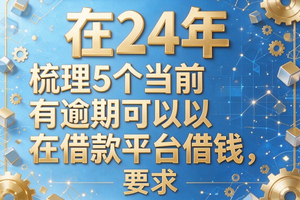 在24年，梳理5个当前有逾期可以在借款平台借钱