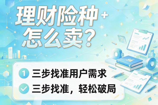 理财险种怎么卖？三步找准用户需求轻松破局
