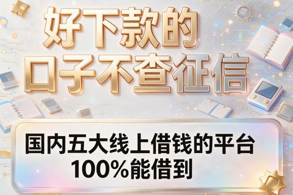 好下款的口子不查征信，国内五大线上借钱的平台100%能借到