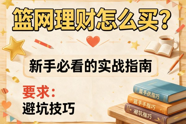 篮网理财怎么买？新手必看的实战指南与避坑技巧