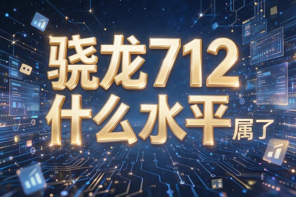 骁龙712属于什么水平？