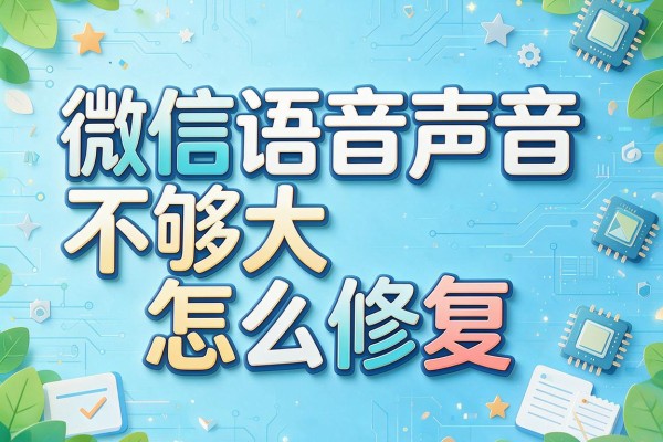 微信语音声音不够大怎么修复？