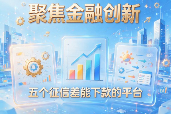 聚焦金融创新，盘点五个征信差能下款的平台
