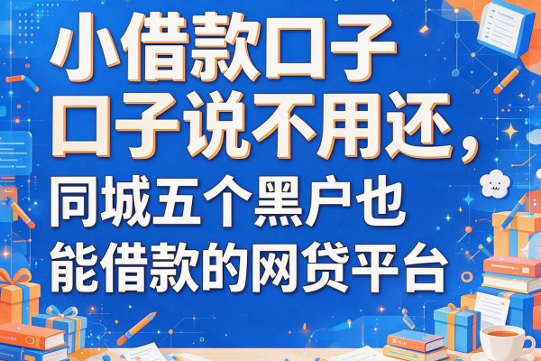 小借款口子说不用还，同城五个黑户也能借款的网贷平台