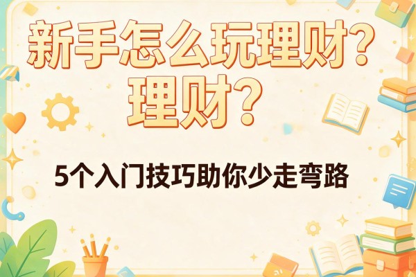 新手怎么玩理财？5个入门技巧助你少走弯路
