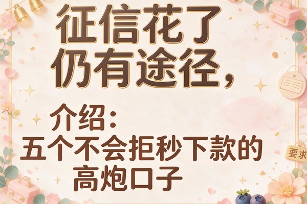 征信花了仍有途径，介绍五个不会拒秒下款的高炮口子