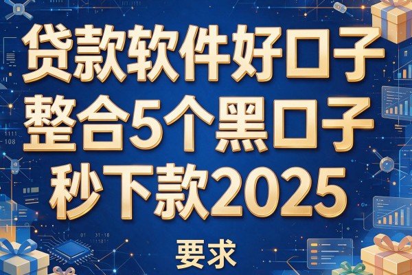 贷款软件好口子，整合5个黑口子秒下款2025