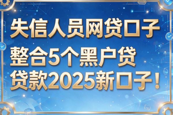 失信人员网贷口子，整合5个黑户贷款2025新口子