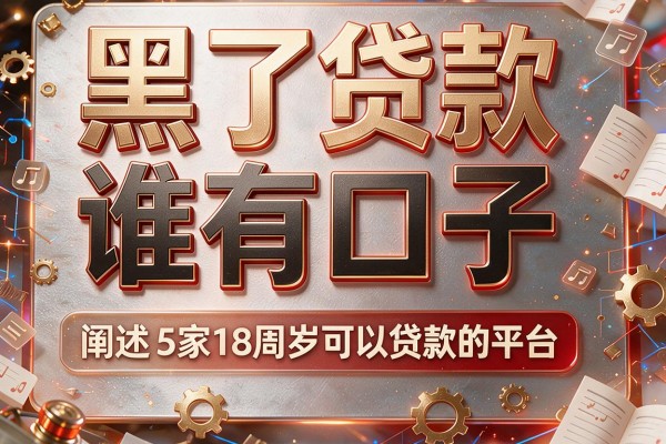 黑了贷款谁有口子，阐述5家18周岁可以贷款的平台
