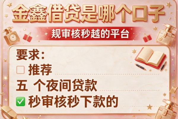 金鑫借贷是哪个口子，推荐五个夜间贷款秒审核秒下款的平台