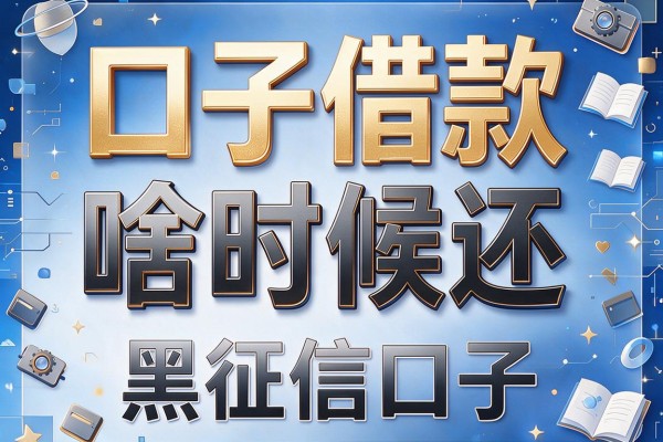口子借款啥时候还，盘点五个黑征信口子