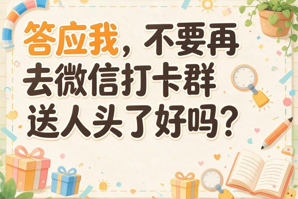 答应我，不要再去微信打卡群送人头了好吗？