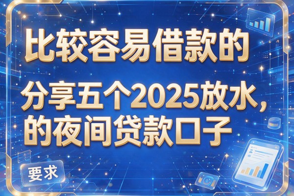 比较容易借款的，分享五个2025放水的夜间贷款口子