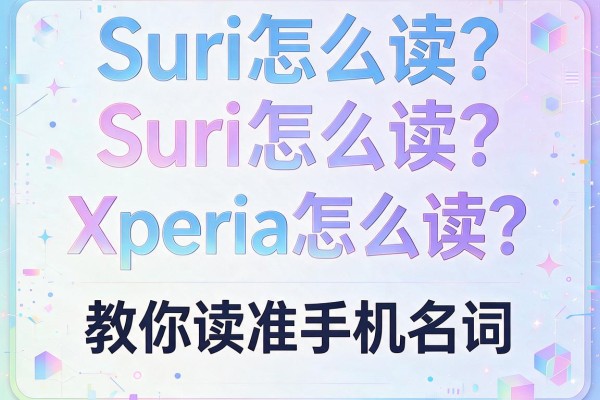 Siri怎么读？Xperia怎么读？教你读准手机名词