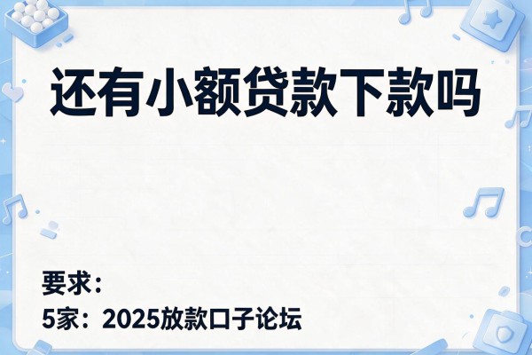 还有小额贷款下款吗，阐述5家2025放款口子论坛