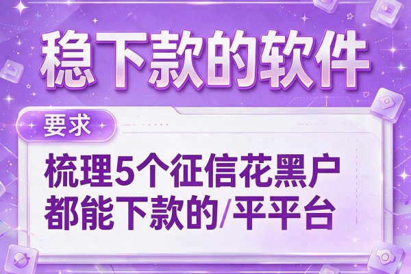 稳下款的软件,梳理5个征信花黑户都能下款的平台