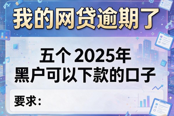 我的网贷逾期了，推荐五个2025年黑户可以下款的口子