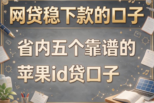网贷稳下款的口子，省内五个靠谱的苹果id贷口子