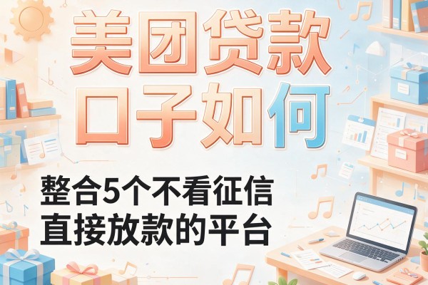 美团贷款口子如何，整合5个不看征信直接放款的平台