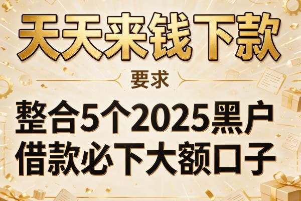 天天来钱下款，整合5个2025黑户借款必下大额口子