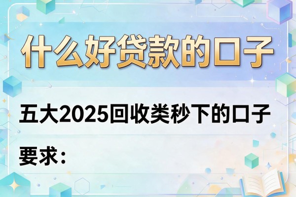 什么好贷款的口子，五大2025回收类秒下的口子