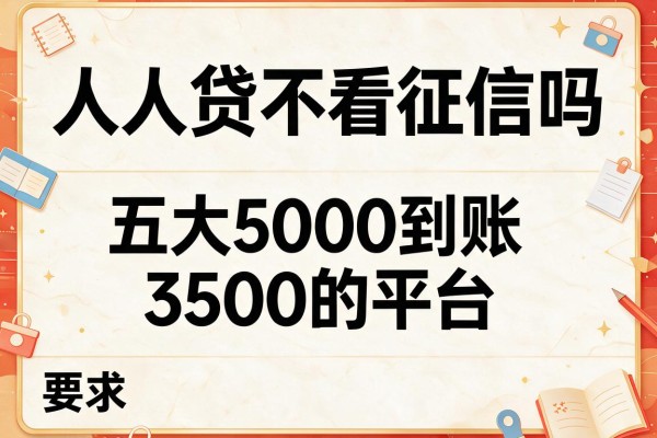 人人贷不看征信吗，五大5000到账3500的平台