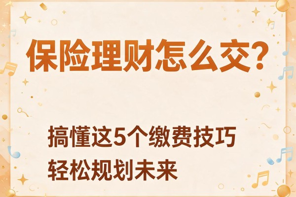 保险理财怎么交？搞懂这5个缴费技巧轻松规划未来
