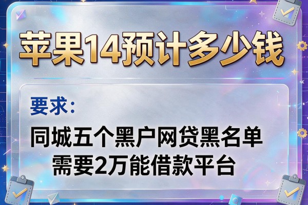 苹果14预计多少钱，同城五个黑户网贷黑名单需要2万能借款平台