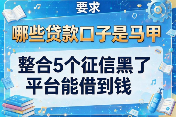 哪些贷款口子是马甲，整合5个征信黑了平台能借到钱
