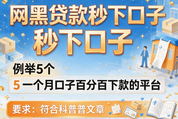 网黑贷款秒下口子，例举5个一个月口子百分百下款的平台