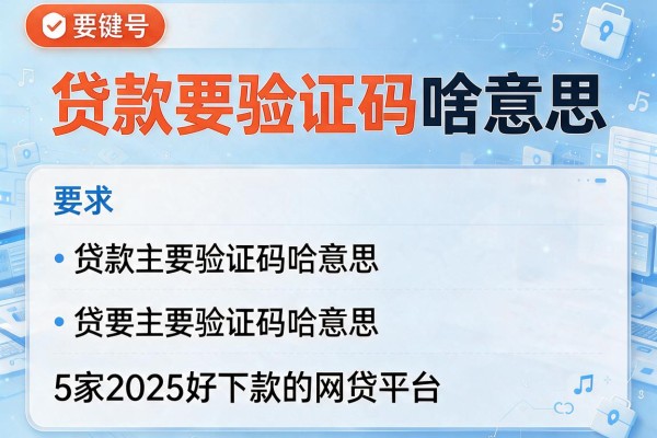 贷款要验证码啥意思，阐述5家2025好下款的网贷平台