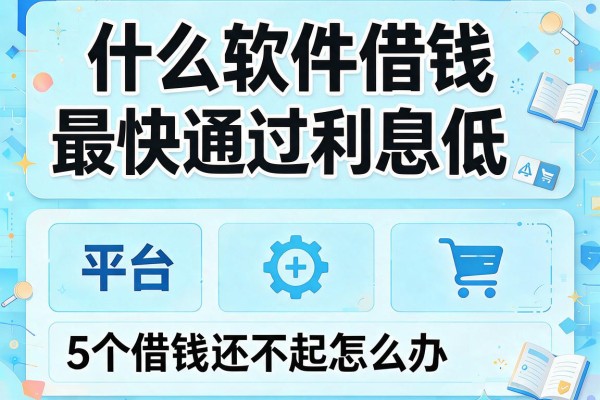 什么软件借钱最快通过利息低，归纳5个平台借钱还不起怎么办
