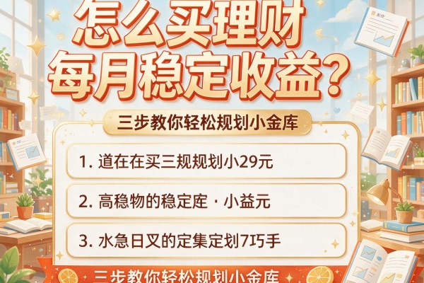 怎么买理财每月稳定收益？三步教你轻松规划小金库