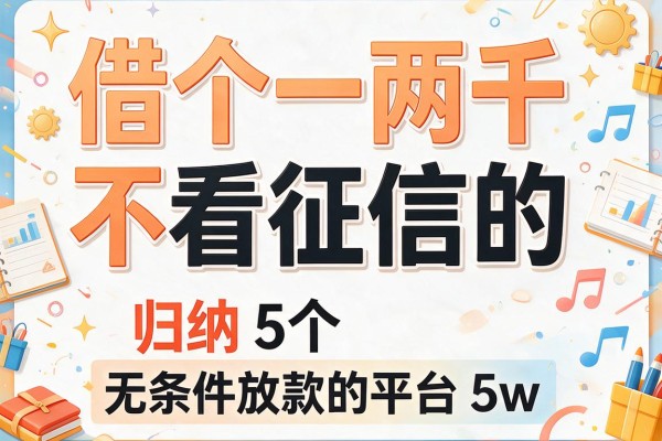 借个一两千不看征信的，归纳5个无条件放款的平台5w