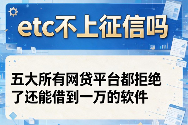 etc不上征信吗，五大所有网贷平台都拒绝了还能借到一万的软件