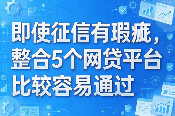 即使征信有瑕疵，整合5个网贷平台比较容易通过