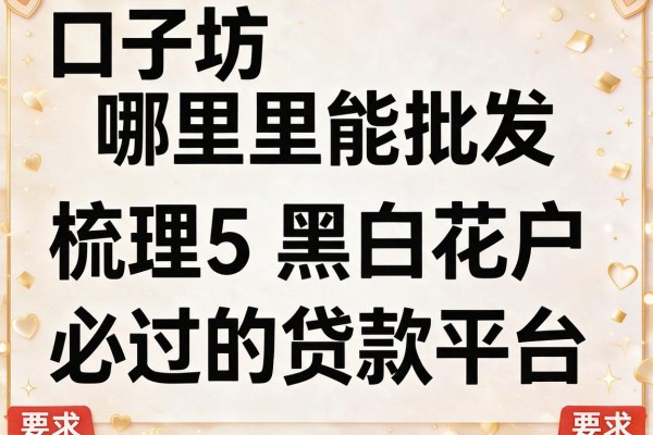 口子坊哪里能批发，梳理5个黑白花户必过的贷款平台