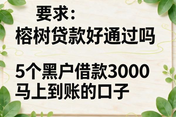 榕树贷款好通过吗，梳理5个黑户借款3000马上到账的口子