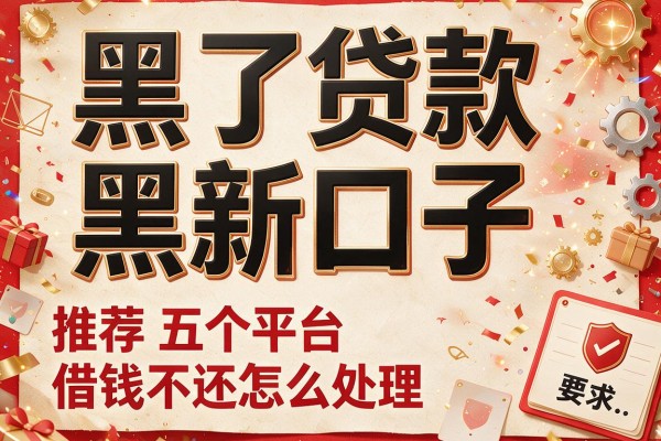 黑了贷款黑新口子，推荐五个平台借钱不还怎么处理