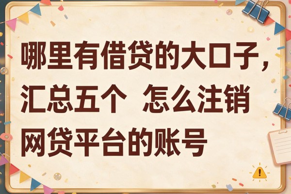 哪里有借贷的大口子，汇总五个怎么注销网贷平台的账号