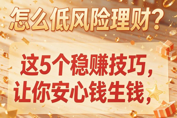 怎么低风险理财？这5个稳赚技巧让你安心钱生钱