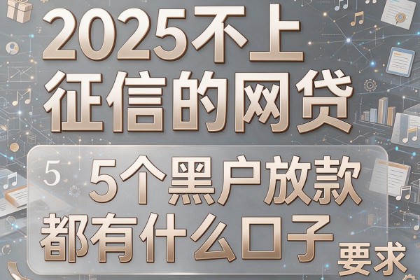 2025不上征信的网贷，归纳5个黑户放款都有什么口子